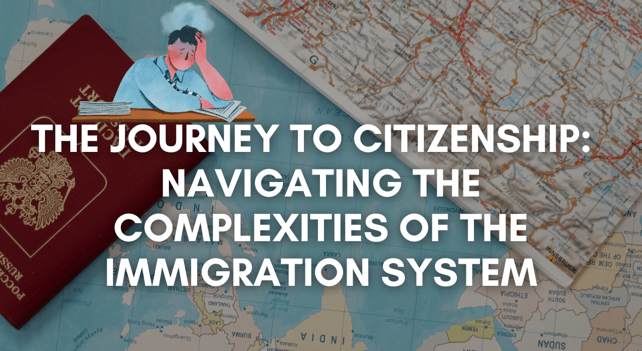 The Journey to Citizenship: Navigating the Complexities of the Immigration System