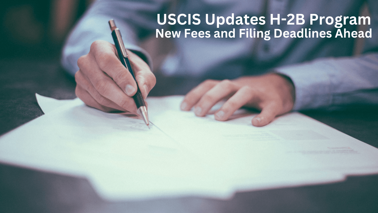 USCIS Updates H-2B Program : New Fees and Filing Deadlines Ahead