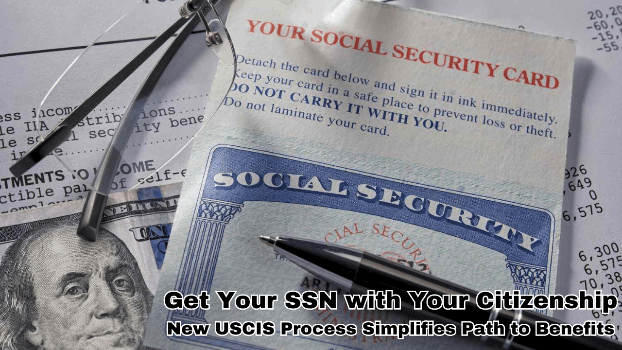 Get Your SSN with Your Citizenship – New USCIS Process Simplifies Path to Benefits